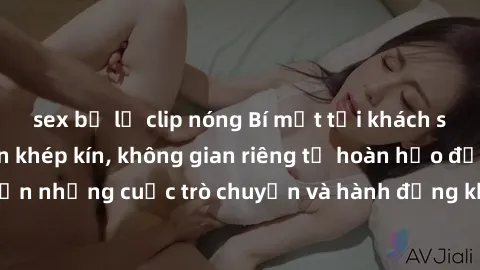 sex bị lộ clip nóng Bí mật tại khách sạn: Phòng quay lén khép kín, không gian riêng tư hoàn hảo để thực hiện những cuộc trò chuyện và hành động không bị người khác phát hiện.