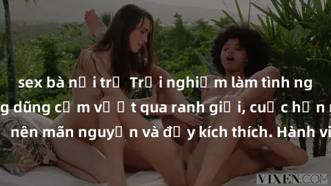 sex bà nội trợ Trải nghiệm làm tình ngoài đường: Khi lòng dũng cảm vượt qua ranh giới, cuộc hẹn nơi công cộng trở nên mãn nguyện và đầy kích thích. Hành vi nguy hiểm, nhưng cũng tạo nên cảm giác mới m