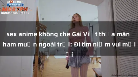 sex anime không che Gái Việt thỏa mãn ham muốn ngoài trời: Đi tìm niềm vui mới