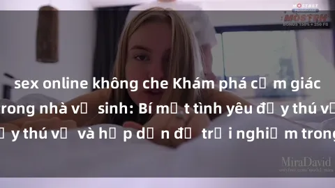 sex online không che Khám phá cảm giác mới mẻ với sex trong nhà vệ sinh: Bí mật tình yêu đầy thú vị và hấp dẫn để trải nghiệm trong đêm hôm nay!