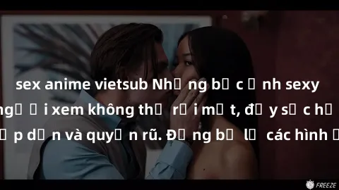 sex anime vietsub Những bức ảnh sexy tá gợi cảm khiến người xem không thể rời mắt, đầy sức hấp dẫn và quyến rũ. Đừng bỏ lỡ các hình ảnh nóng bỏng này!