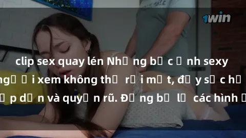 clip sex quay lén Những bức ảnh sexy tá gợi cảm khiến người xem không thể rời mắt, đầy sức hấp dẫn và quyến rũ. Đừng bỏ lỡ các hình ảnh nóng bỏng này!