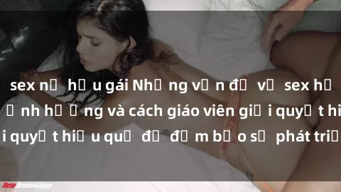 sex nữ hầu gái Những vấn đề về sex học sinh: Các yếu tố ảnh hưởng và cách giáo viên giải quyết hiệu quả để đảm bảo sự phát triển toàn diện.