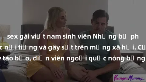 sex gái việt nam sinh viên Những bộ phim sex ngoại quốc nổi tiếng và gây sốt trên mạng xã hội. Cảnh quay táo bạo, diễn viên ngoại quốc nóng bỏng trong các tác phẩm đỉnh cao.