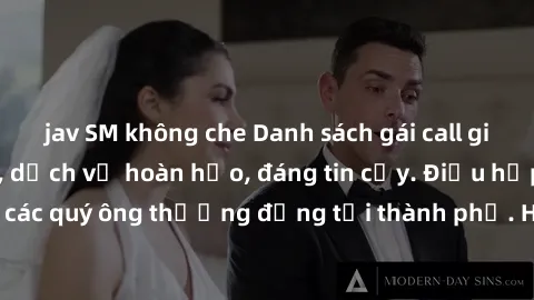 jav SM không che Danh sách gái call girl vip chất lượng, dịch vụ hoàn hảo, đáng tin cậy. Điều hấp dẫn cho các quý ông thượng đẳng tại thành phố. Hãy nhấc máy và đặt lịch ngay!