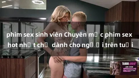 phim sex sinh viên Chuyên mục phim sex hot nhất chỉ dành cho người trên tuổi