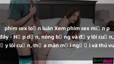phim sex loạn luân Xem phim sex miễn phí online ngay tại đây – Hấp dẫn, nóng bỏng và đầy lôi cuốn, thỏa mãn mọi người và thú vui của bạn!