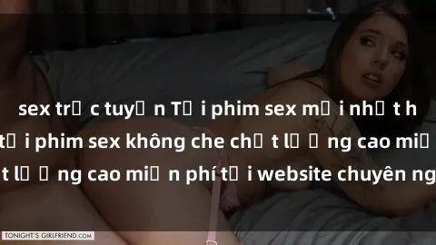 sex trực tuyến Tải phim sex mới nhất hot nhất - Xem và tải phim sex không che chất lượng cao miễn phí tại website chuyên nghiệp.