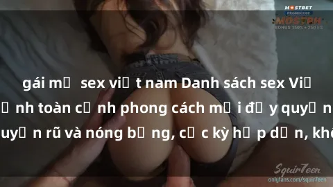 gái mỹ sex việt nam Danh sách sex Việt Nam không che - Ảnh toàn cảnh phong cách mới đầy quyến rũ và nóng bỏng, cực kỳ hấp dẫn, không thể bỏ qua!