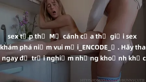 sex tập thể Mở cánh cửa thế giới sex MILF Việt Nam để khám phá niềm vui mới_ENCODE_. Hãy tham gia ngay để trải nghiệm những khoảnh khắc đầy kích thích và đam mê.
