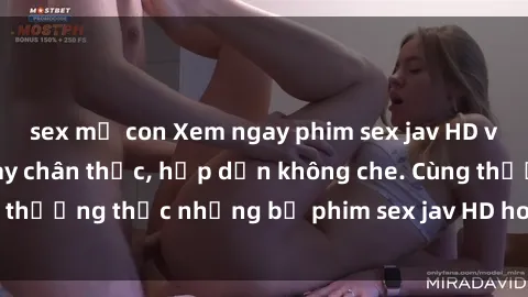 sex mẹ con Xem ngay phim sex jav HD với những cảnh quay chân thực, hấp dẫn không che. Cùng thưởng thức những bộ phim sex jav HD hot nhất hiện nay!